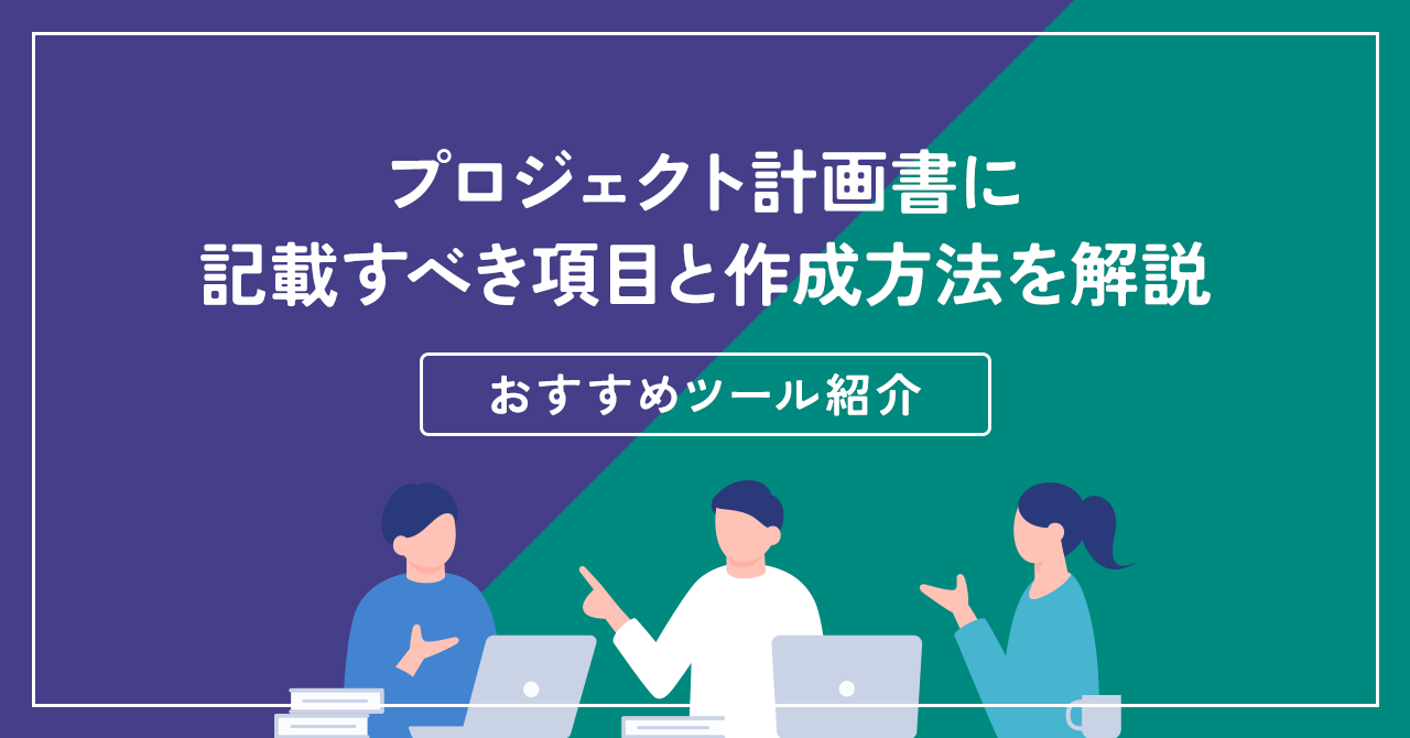 プロジェクト計画書に記載すべき項目と作成方法を解説【おすすめツール紹介】 | DX-NAVIコラム