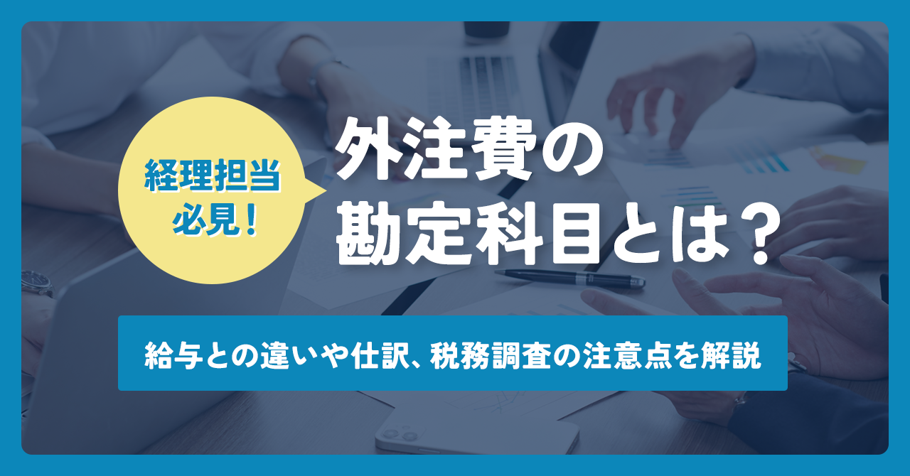 外注費の勘定科目とは?給与との違いや仕訳、税務調査の注意点を解説 | DX-NAVIコラム